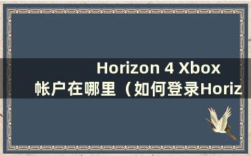Horizon 4 Xbox 帐户在哪里（如何登录Horizon 4 Xbox）